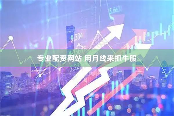 专业配资网站 用月线来抓牛股