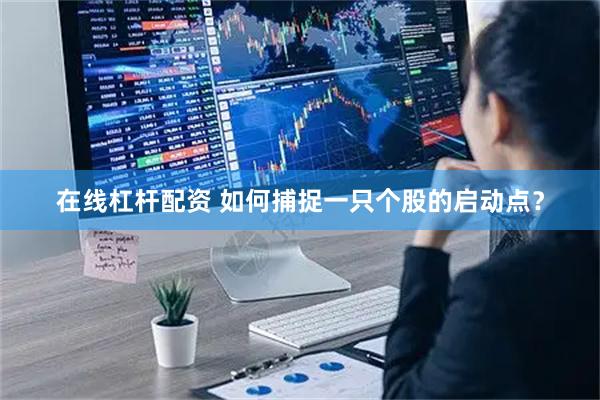 在线杠杆配资 如何捕捉一只个股的启动点？
