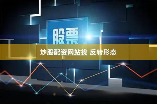 炒股配资网站找 反转形态