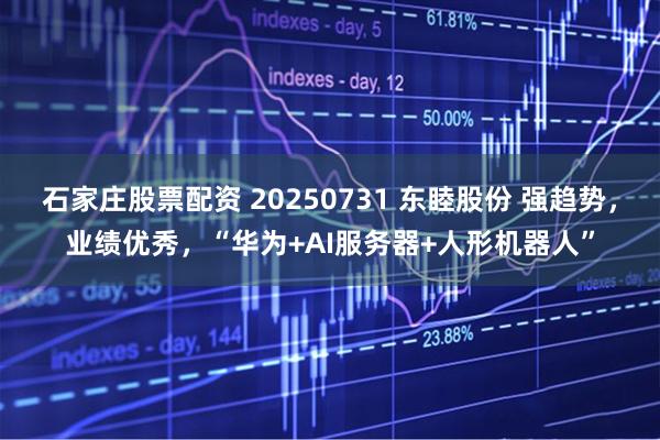 石家庄股票配资 20250731 东睦股份 强趋势，业绩优秀，“华为+AI服务器+人形机器人”