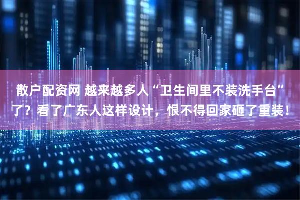 散户配资网 越来越多人“卫生间里不装洗手台”了？看了广东人这样设计，恨不得回家砸了重装！