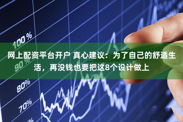 网上配资平台开户 真心建议：为了自己的舒适生活，再没钱也要把这8个设计做上