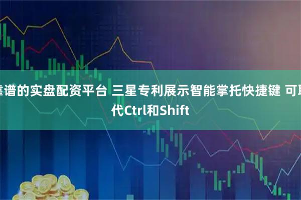 靠谱的实盘配资平台 三星专利展示智能掌托快捷键 可取代Ctrl和Shift