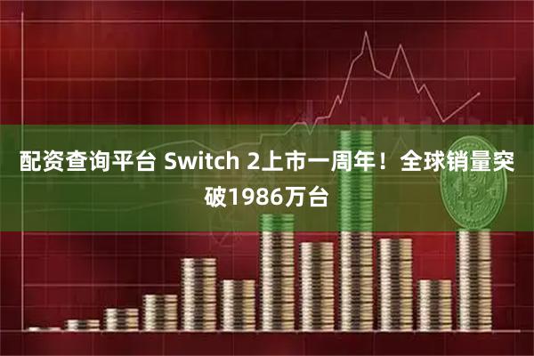 配资查询平台 Switch 2上市一周年！全球销量突破1986万台